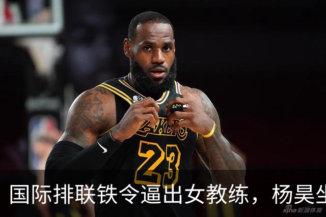 国际排联铁令逼出女教练,杨昊坐稳中国女排教练席