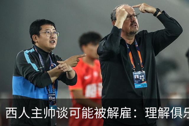 西人主帅谈可能被解雇:理解俱乐部的任何决定,留任就会拼尽全力