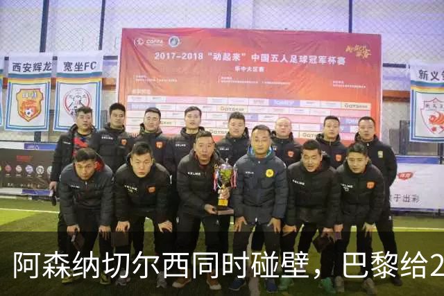阿森纳切尔西同时碰壁，巴黎给20岁新星长约锁人