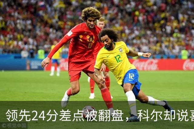 领先24分差点被翻盘，科尔却说喜欢这样