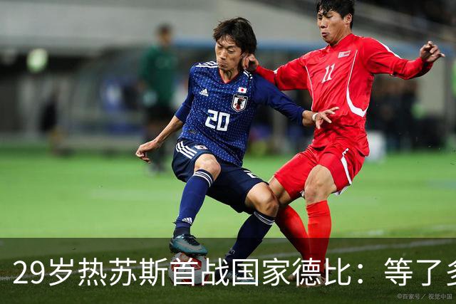 29岁热苏斯首战国家德比:等了多年,这是真正的梦想